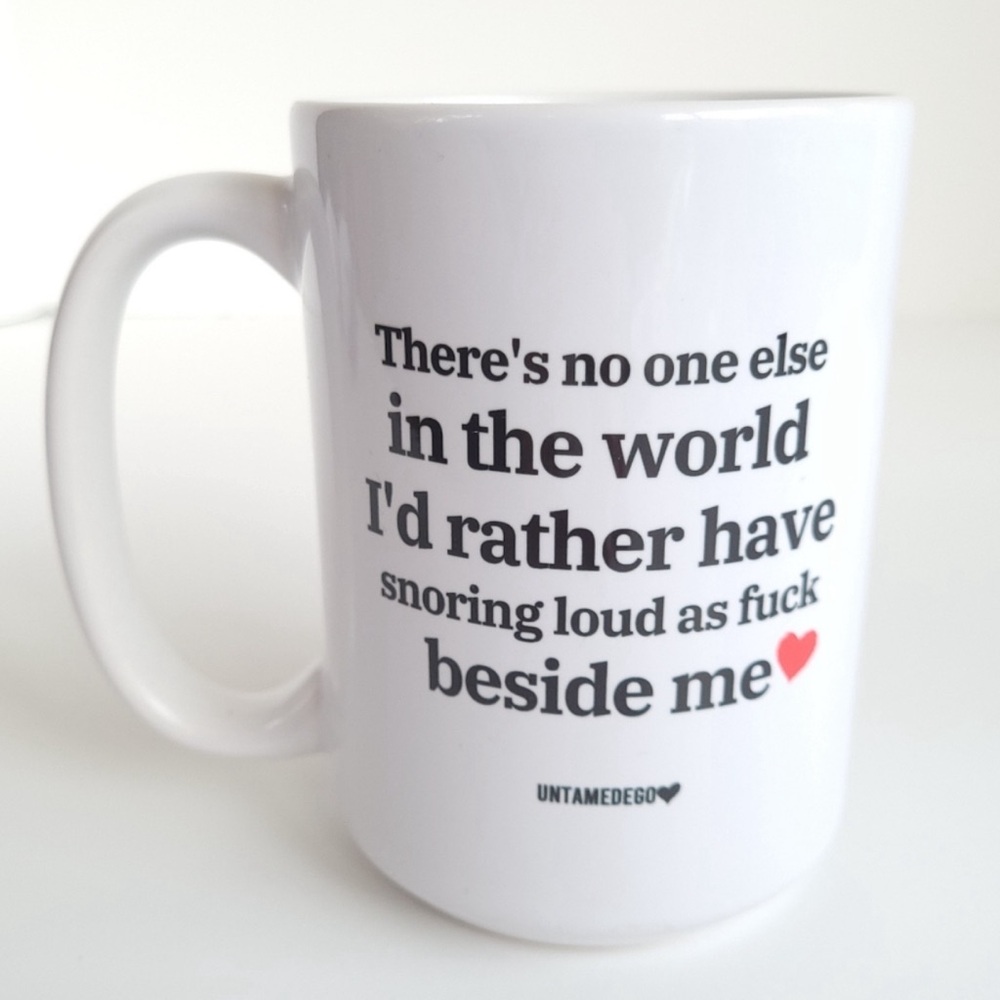 Mug There's no one else in the world I'd rather have snoring loud as F beside me